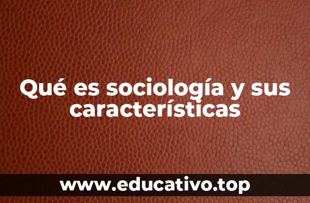 Qué es sociología y sus características