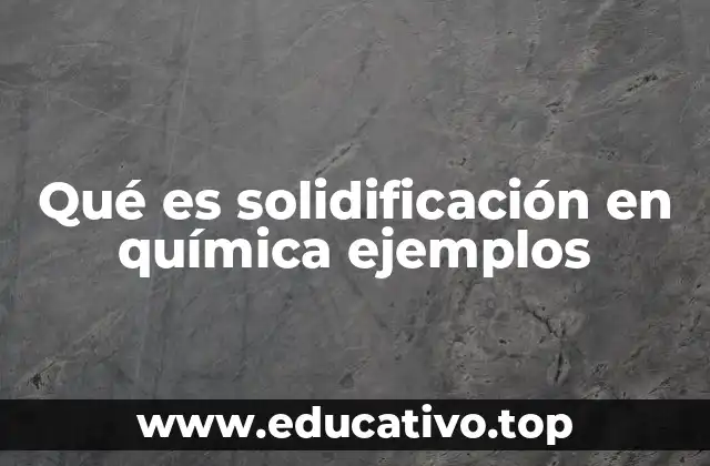 Qué es solidificación en química ejemplos