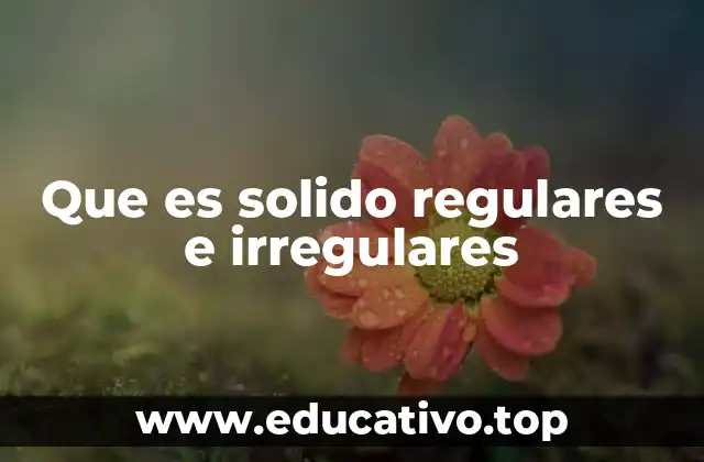 Que es solido regulares e irregulares