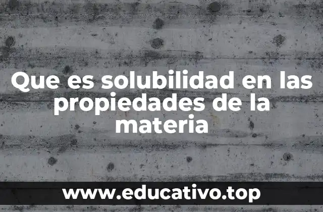 Que es solubilidad en las propiedades de la materia