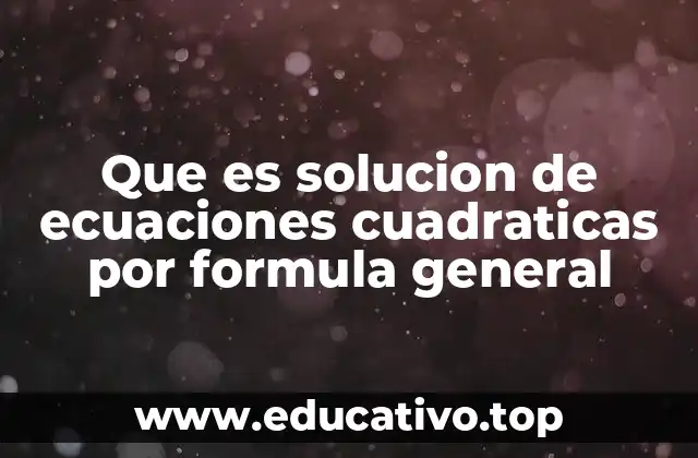 Que es solucion de ecuaciones cuadraticas por formula general