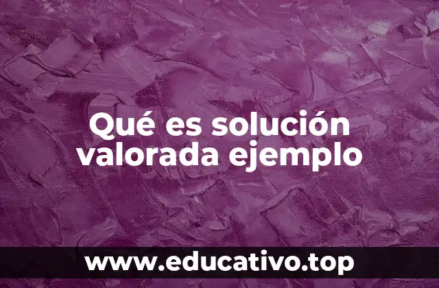 Qué es solución valorada ejemplo