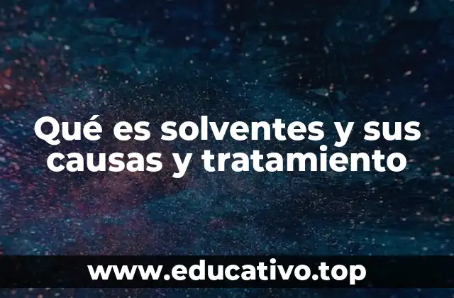 Qué es solventes y sus causas y tratamiento
