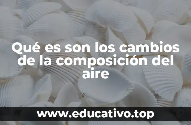 Qué es son los cambios de la composición del aire
