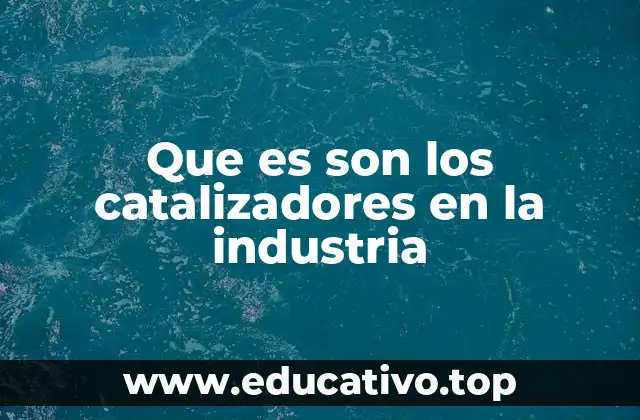 Que es son los catalizadores en la industria