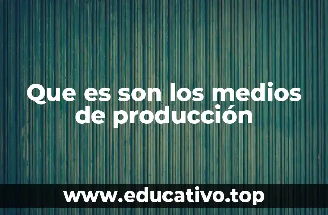 Que es son los medios de producción