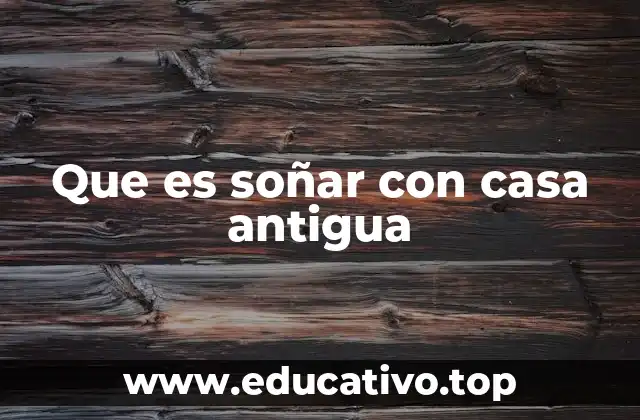 Que es soñar con casa antigua