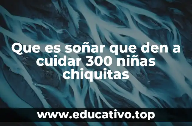Que es soñar que den a cuidar 300 niñas chiquitas