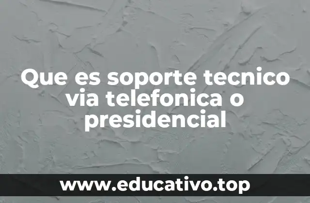 Que es soporte tecnico via telefonica o presidencial