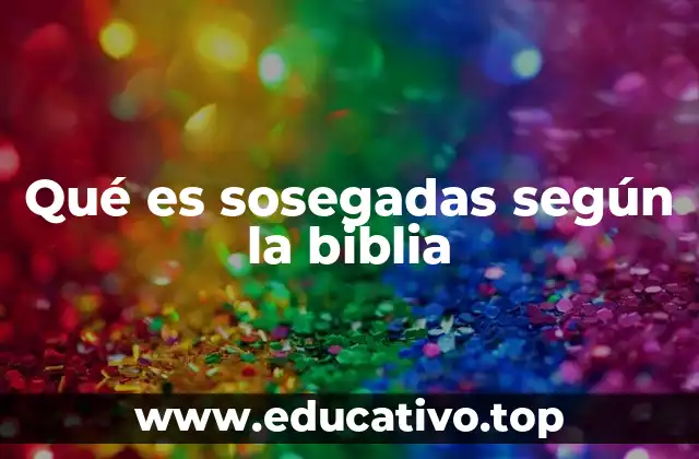 Qué es sosegadas según la biblia
