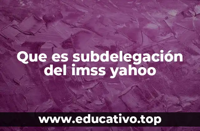 Funciones de las subdelegaciones del IMSS