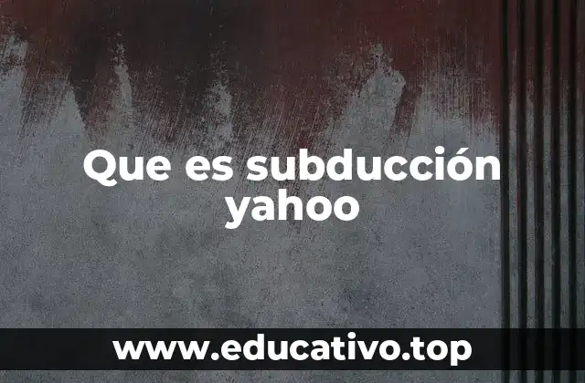 Que es subducción yahoo