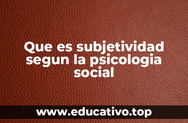 Que es subjetividad segun la psicologia social