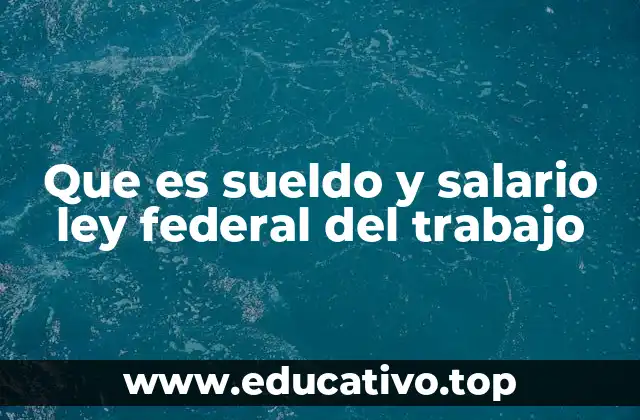 Que es sueldo y salario ley federal del trabajo