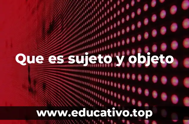 Que es sujeto y objeto