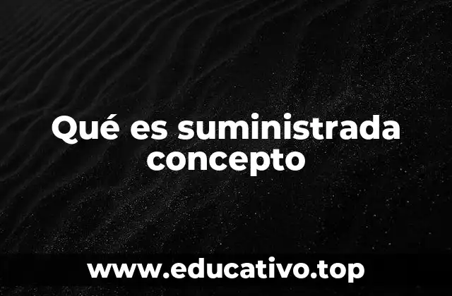 Qué es suministrada concepto