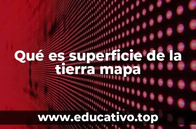 Qué es superficie de la tierra mapa