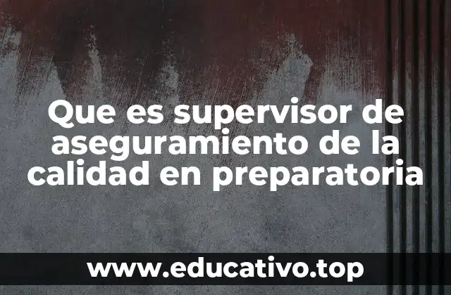 Que es supervisor de aseguramiento de la calidad en preparatoria