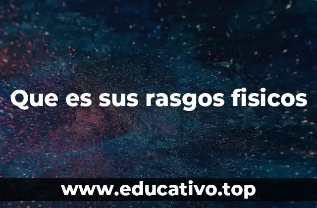 Que es sus rasgos fisicos