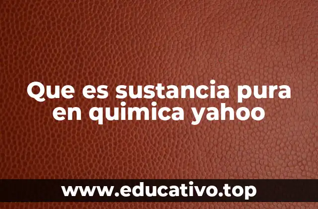 Que es sustancia pura en quimica yahoo
