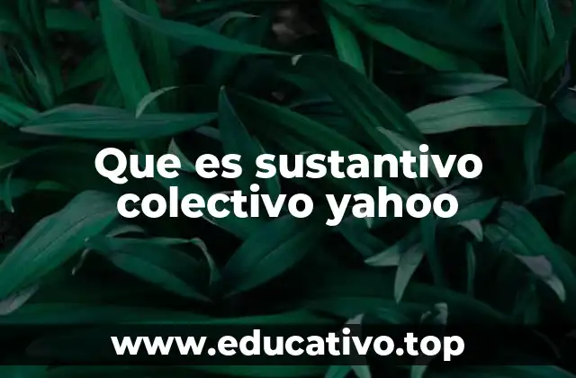 Que es sustantivo colectivo yahoo
