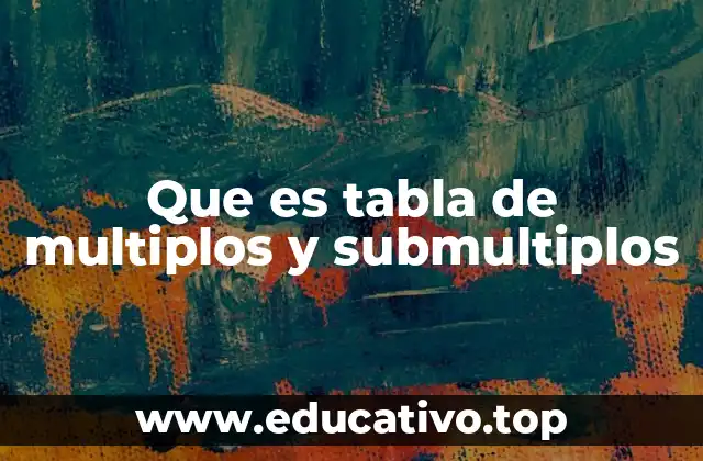 Que es tabla de multiplos y submultiplos