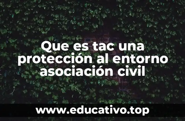 Que es tac una protección al entorno asociación civil