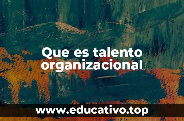 Que es talento organizacional