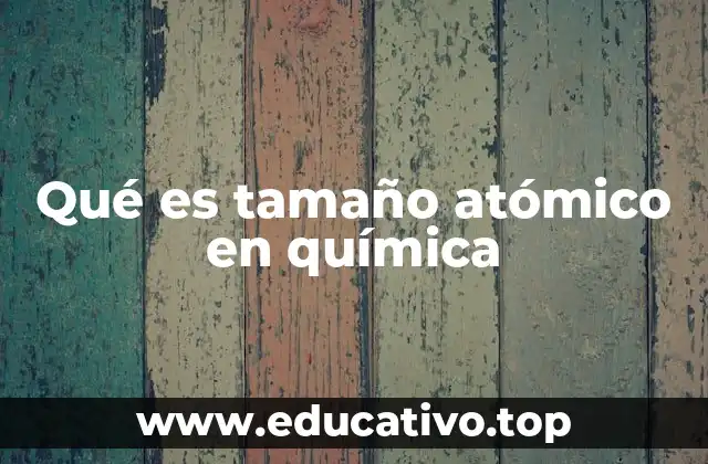 Qué es tamaño atómico en química
