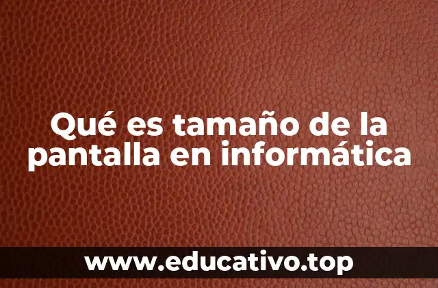 Qué es tamaño de la pantalla en informática