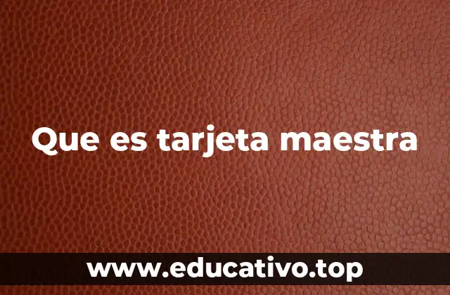 Que es tarjeta maestra