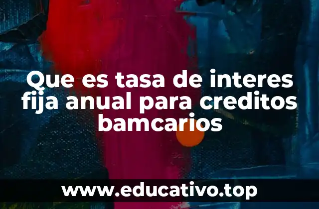 Que es tasa de interes fija anual para creditos bamcarios