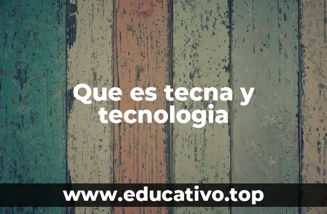 Que es tecna y tecnologia