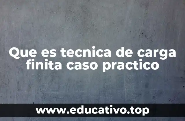 Que es tecnica de carga finita caso practico