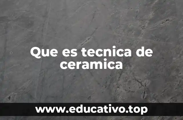 Que es tecnica de ceramica
