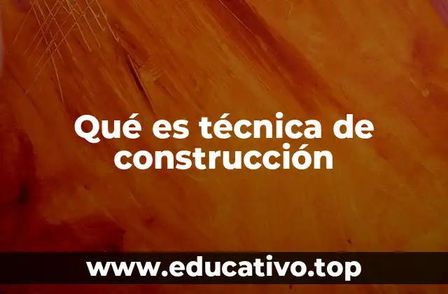 Qué es técnica de construcción