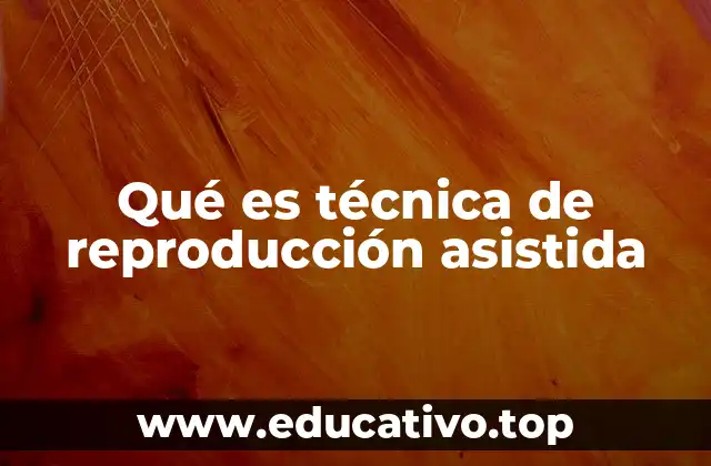 Qué es técnica de reproducción asistida