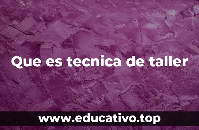 Que es tecnica de taller