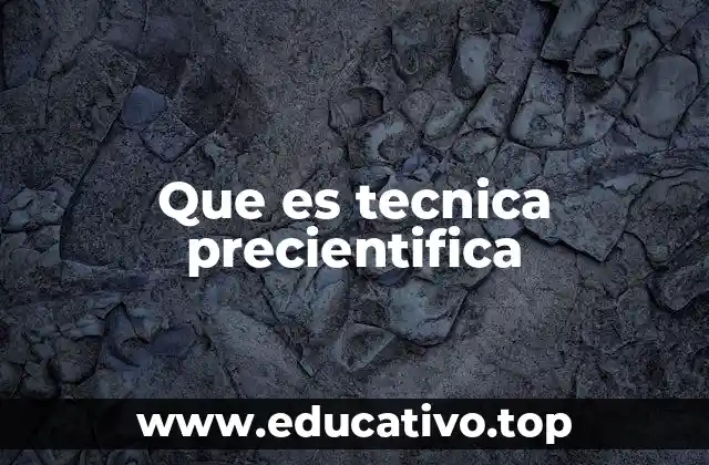 Que es tecnica precientifica