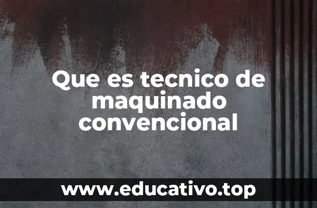 Que es tecnico de maquinado convencional