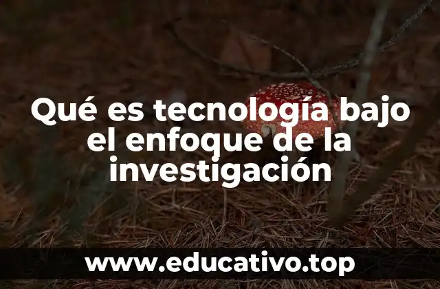 Qué es tecnología bajo el enfoque de la investigación