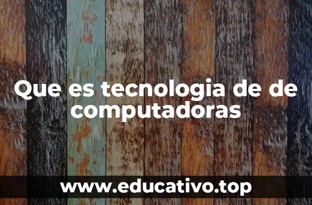 Que es tecnologia de de computadoras