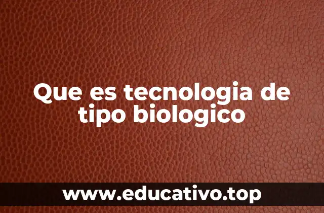 Que es tecnologia de tipo biologico
