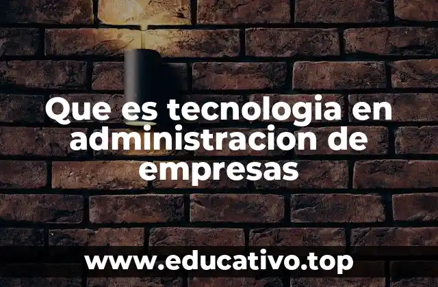 Que es tecnologia en administracion de empresas