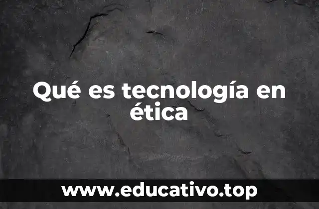 Qué es tecnología en ética