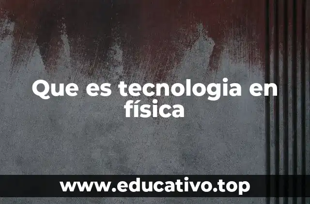 Que es tecnologia en física