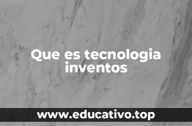 Que es tecnologia inventos