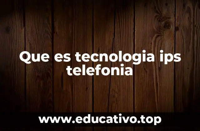 Que es tecnologia ips telefonia