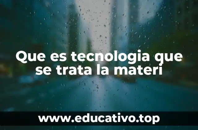 Que es tecnologia que se trata la materi