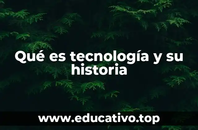 Qué es tecnología y su historia